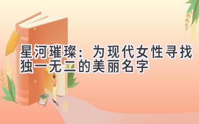 星河璀璨:为现代女性寻找独一无二的美丽名字