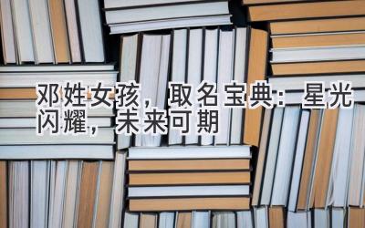 邓姓女孩,取名宝典:星光闪耀,未来可期