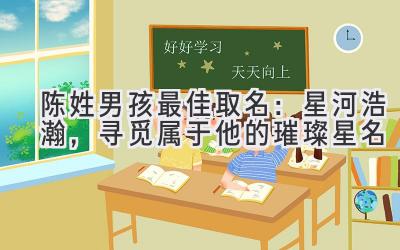 陈姓男孩最佳取名:星河浩瀚,寻觅属于他的璀璨星名