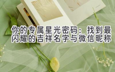 你的专属星光密码:找到最闪耀的吉祥名字与微信昵称
