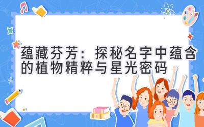  蕴藏芬芳：探秘名字中蕴含的植物精粹与星光密码 