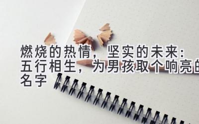 燃烧的热情,坚实的未来:五行相生,为男孩取个响亮的名字