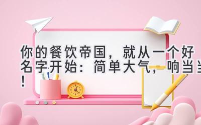  你的餐饮帝国，就从一个好名字开始：简单大气，响当当！ 