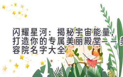  闪耀星河：揭秘宇宙能量，打造你的专属美丽殿堂——美容院名字大全 
