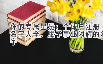 你的专属星光:个体户注册名字大全,赋予事业闪耀的名字