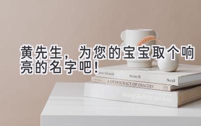 黄先生,为您的宝宝取个响亮的名字吧!