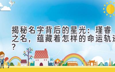  揭秘名字背后的星光：瑾睿之名，蕴藏着怎样的命运轨迹？