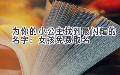 为你的小公主找到最闪耀的名字:女孩免费取名