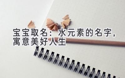 宝宝取名:水元素的名字,寓意美好人生