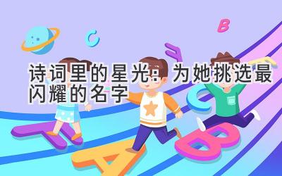 诗词里的星光:为她挑选最闪耀的名字