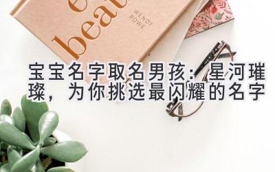 宝宝名字取名男孩:星河璀璨,为你挑选最闪耀的名字