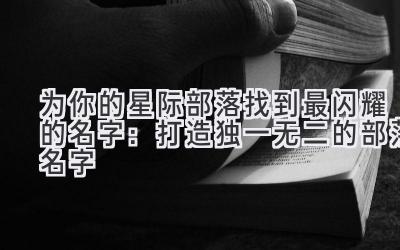 为你的星际部落找到最闪耀的名字:打造独一无二的部落名字