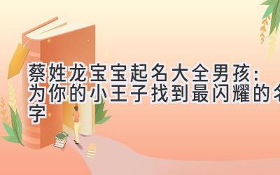 蔡姓龙宝宝起名大全男孩：为你的小王子找到最闪耀的名字