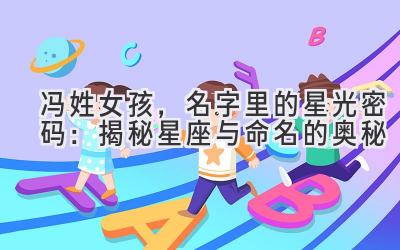  冯姓女孩，名字里的星光密码：揭秘星座与命名的奥秘 