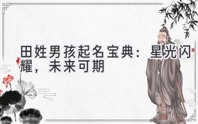 田姓男孩起名宝典:星光闪耀,未来可期