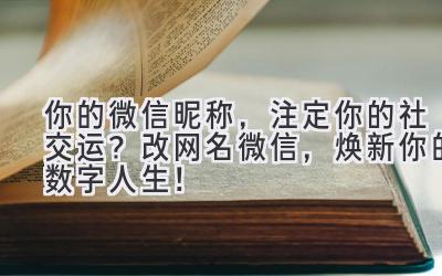 你的微信昵称,注定你的社交运?改网名微信,焕新你的数字人生!