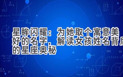 星眸闪耀:为她取个寓意美好的名字,解读女孩姓名背后的星座奥秘