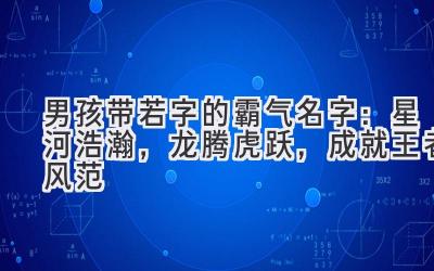 男孩带若字的霸气名字:星河浩瀚,龙腾虎跃,成就王者风范