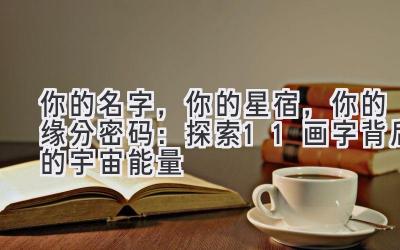 你的名字,你的星宿,你的缘分密码:探索11画字背后的宇宙能量