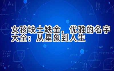 女孩缺土缺金，优雅的名字大全：从星象到人生