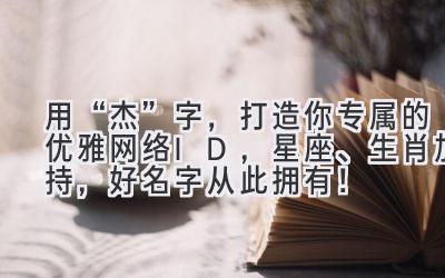 用“杰”字,打造你专属的优雅网络ID,星座、生肖加持,好名字从此拥有!