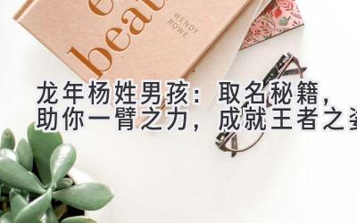 龙年杨姓男孩:取名秘籍,助你一臂之力,成就王者之姿
