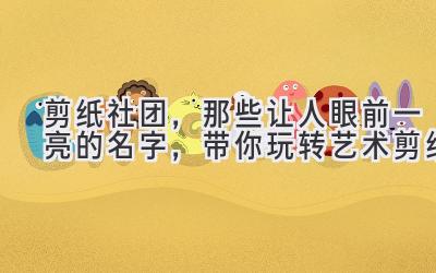 剪纸社团，那些让人眼前一亮的名字，带你玩转艺术剪纸