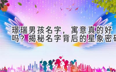 璟瑞男孩名字,寓意真的好吗?揭秘名字背后的星象密码