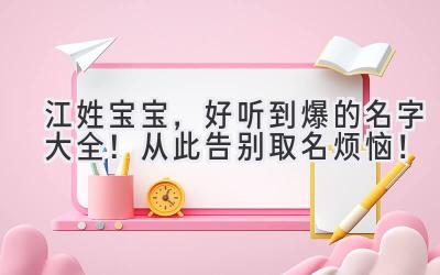 江姓宝宝,好听到爆的名字大全!从此告别取名烦恼!