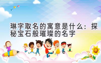 琳字取名的寓意是什么：探秘宝石般璀璨的名字