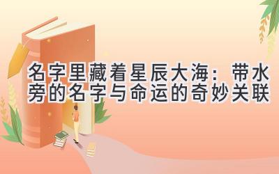 名字里藏着星辰大海:带水旁的名字与命运的奇妙关联
