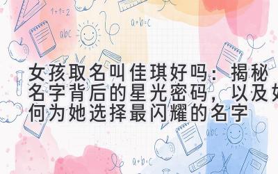 女孩取名叫佳琪好吗:揭秘名字背后的星光密码,以及如何为她选择最闪耀的名字