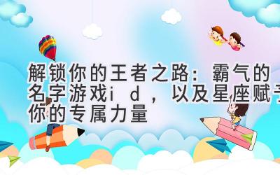 解锁你的王者之路:霸气的名字游戏id,以及星座赋予你的专属力量