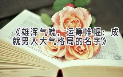   《雄浑气魄，运筹帷幄：成就男人大气格局的名字》