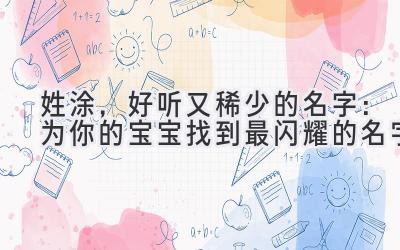 姓涂,好听又稀少的名字:为你的宝宝找到最闪耀的名字