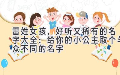 雷姓女孩,好听又稀有的名字大全:给你的小公主取个与众不同的名字