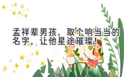 孟祥辈男孩,取个响当当的名字,让他星途璀璨!