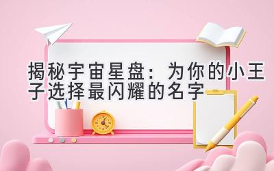 揭秘宇宙星盘:为你的小王子选择最闪耀的名字