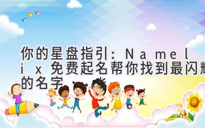 你的星盘指引:Namelix免费起名帮你找到最闪耀的名字