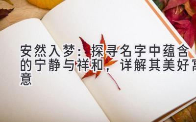 安然入梦:探寻名字中蕴含的宁静与祥和,详解其美好寓意