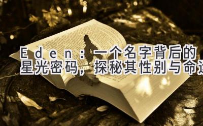 Eden:一个名字背后的星光密码,探秘其性别与命运
