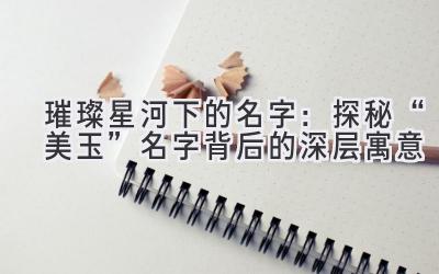 璀璨星河下的名字:探秘“美玉”名字背后的深层寓意