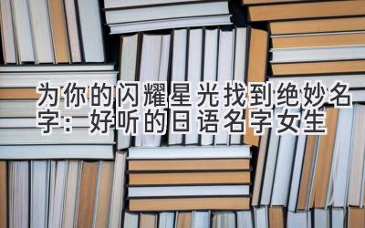   为你的闪耀星光找到绝妙名字：好听的日语名字女生 