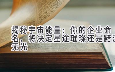   揭秘宇宙能量：你的企业命名，将决定星途璀璨还是黯淡无光 