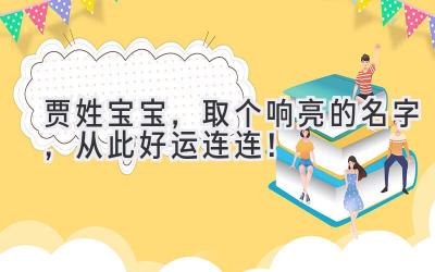  贾姓宝宝，取个响亮的名字，从此好运连连！ 