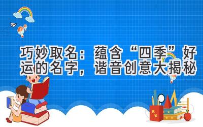 巧妙取名:蕴含“四季”好运的名字,谐音创意大揭秘
