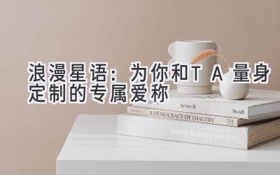 浪漫星语:为你和TA量身定制的专属爱称