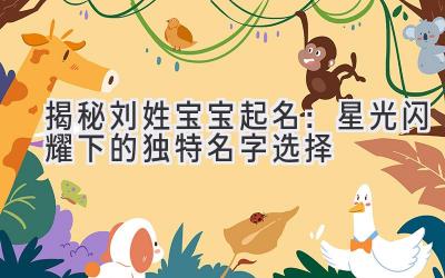 揭秘刘姓宝宝起名:星光闪耀下的独特名字选择