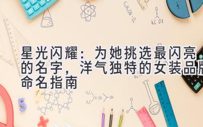 星光闪耀:为她挑选最闪亮的名字,洋气独特的女装品牌命名指南
