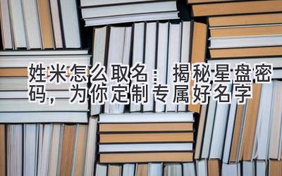 姓米怎么取名:揭秘星盘密码,为你定制专属好名字